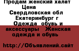 Продам женский халат › Цена ­ 1 000 - Свердловская обл., Екатеринбург г. Одежда, обувь и аксессуары » Женская одежда и обувь   